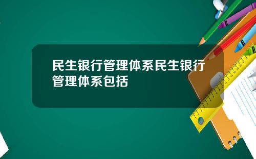 民生银行管理体系民生银行管理体系包括