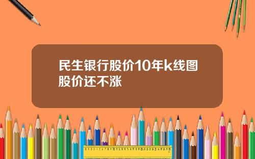 民生银行股价10年k线图股价还不涨