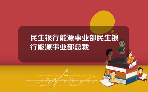 民生银行能源事业部民生银行能源事业部总裁