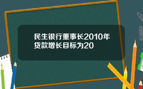 民生银行董事长2010年贷款增长目标为20