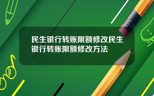 民生银行转账限额修改民生银行转账限额修改方法