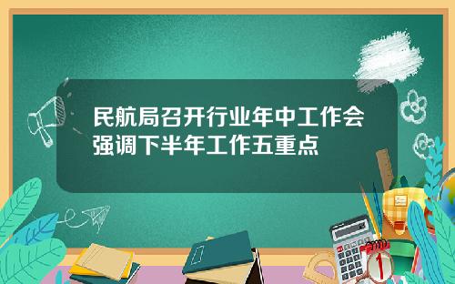 民航局召开行业年中工作会强调下半年工作五重点