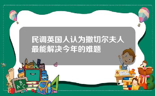 民调英国人认为撒切尔夫人最能解决今年的难题