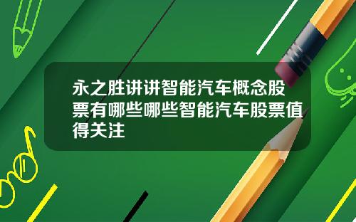 永之胜讲讲智能汽车概念股票有哪些哪些智能汽车股票值得关注