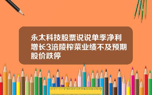 永太科技股票说说单季净利增长3涪陵榨菜业绩不及预期股价跌停
