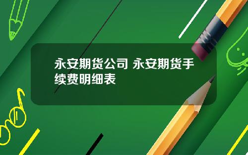 永安期货公司 永安期货手续费明细表