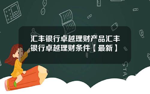 汇丰银行卓越理财产品汇丰银行卓越理财条件【最新】