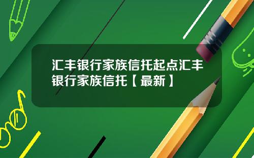 汇丰银行家族信托起点汇丰银行家族信托【最新】