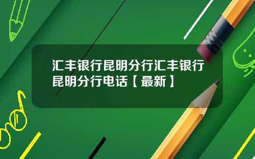 汇丰银行昆明分行汇丰银行昆明分行电话【最新】