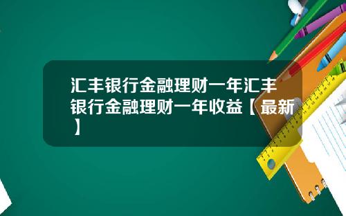 汇丰银行金融理财一年汇丰银行金融理财一年收益【最新】