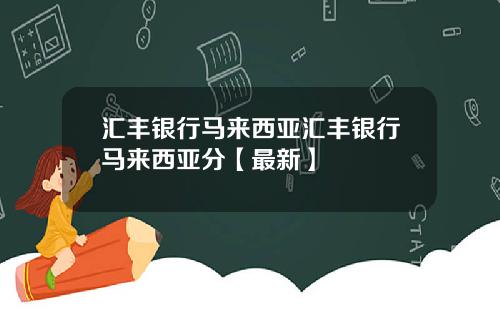 汇丰银行马来西亚汇丰银行马来西亚分【最新】