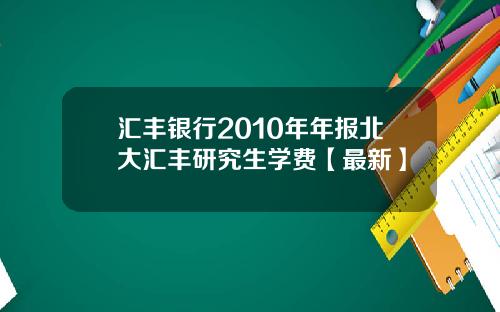 汇丰银行2010年年报北大汇丰研究生学费【最新】