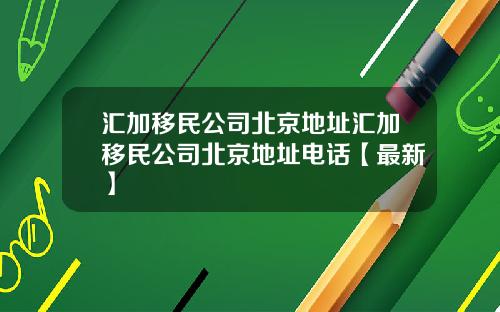 汇加移民公司北京地址汇加移民公司北京地址电话【最新】