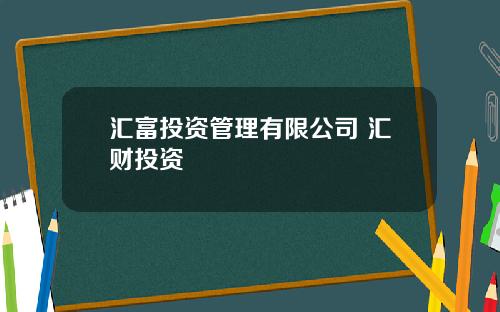 汇富投资管理有限公司 汇财投资
