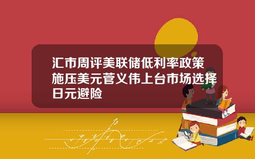 汇市周评美联储低利率政策施压美元菅义伟上台市场选择日元避险