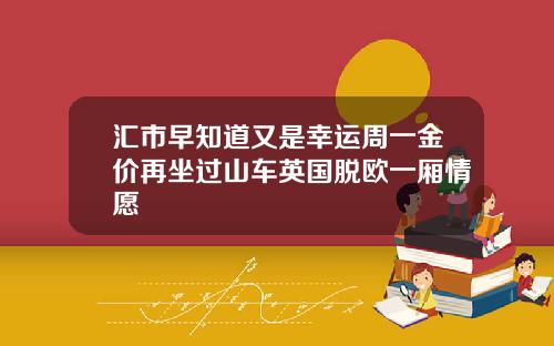 汇市早知道又是幸运周一金价再坐过山车英国脱欧一厢情愿