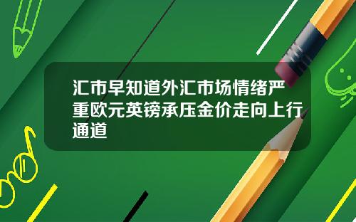 汇市早知道外汇市场情绪严重欧元英镑承压金价走向上行通道
