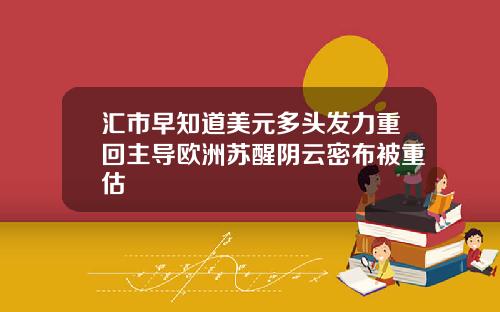 汇市早知道美元多头发力重回主导欧洲苏醒阴云密布被重估