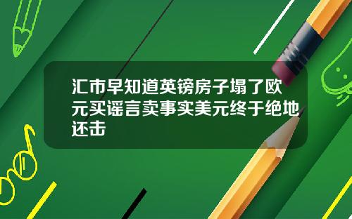 汇市早知道英镑房子塌了欧元买谣言卖事实美元终于绝地还击