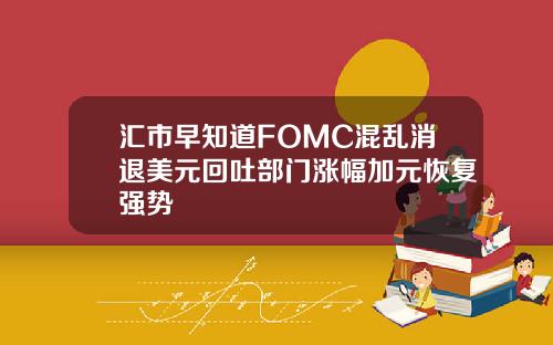 汇市早知道FOMC混乱消退美元回吐部门涨幅加元恢复强势