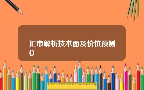 汇市解析技术面及价位预测0
