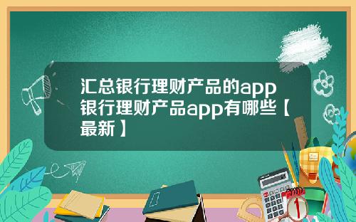 汇总银行理财产品的app银行理财产品app有哪些【最新】