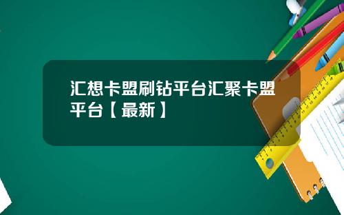 汇想卡盟刷钻平台汇聚卡盟平台【最新】