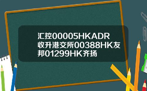 汇控00005HKADR收升港交所00388HK友邦01299HK齐扬