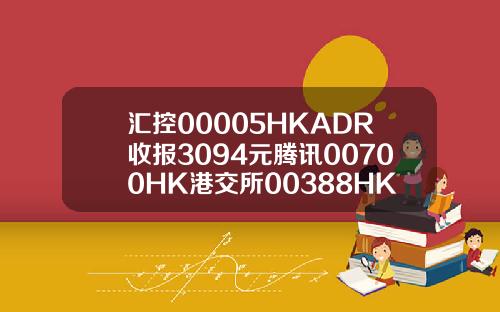 汇控00005HKADR收报3094元腾讯00700HK港交所00388HK齐扬