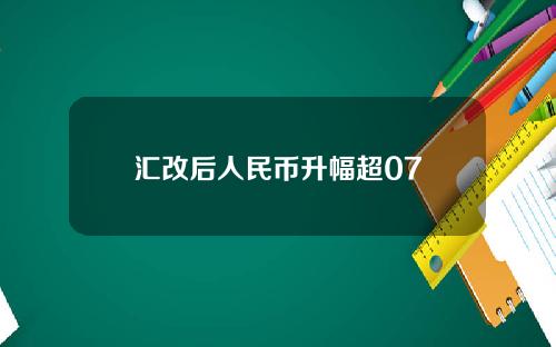 汇改后人民币升幅超07