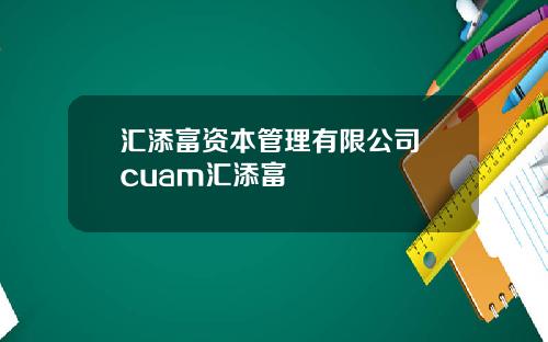 汇添富资本管理有限公司 cuam汇添富