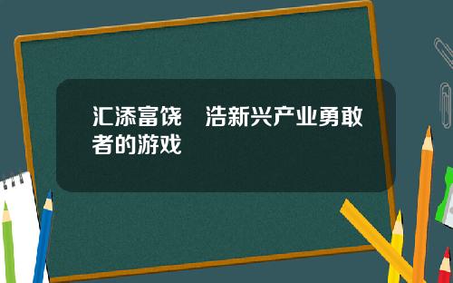 汇添富饶晞浩新兴产业勇敢者的游戏