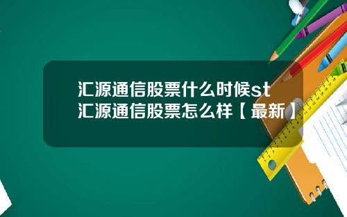 汇源通信股票什么时候st汇源通信股票怎么样【最新】