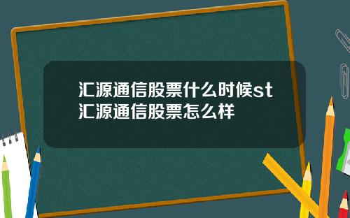 汇源通信股票什么时候st汇源通信股票怎么样