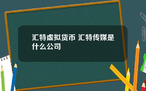 汇特虚拟货币 汇特传媒是什么公司