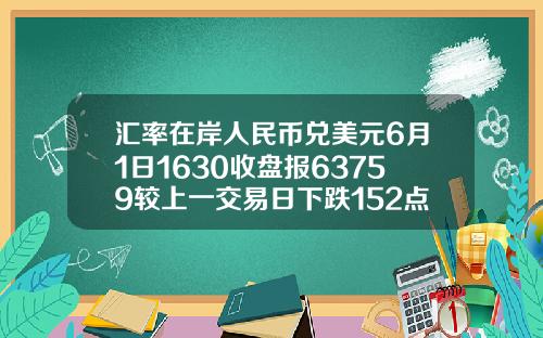 汇率在岸人民币兑美元6月1日1630收盘报63759较上一交易日下跌152点