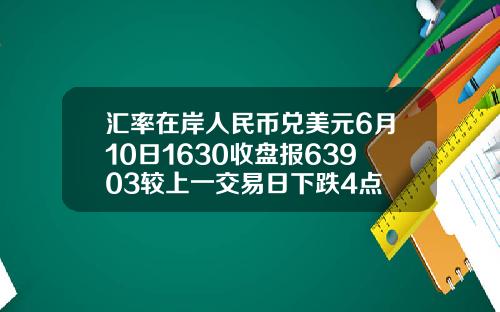 汇率在岸人民币兑美元6月10日1630收盘报63903较上一交易日下跌4点