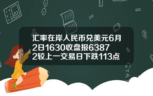 汇率在岸人民币兑美元6月2日1630收盘报63872较上一交易日下跌113点