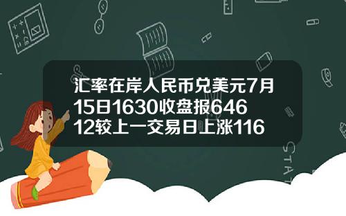 汇率在岸人民币兑美元7月15日1630收盘报64612较上一交易日上涨116点