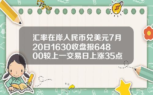 汇率在岸人民币兑美元7月20日1630收盘报64800较上一交易日上涨35点