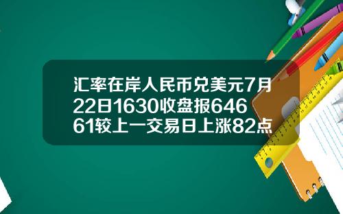 汇率在岸人民币兑美元7月22日1630收盘报64661较上一交易日上涨82点