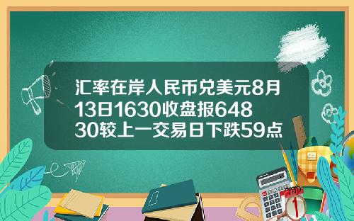 汇率在岸人民币兑美元8月13日1630收盘报64830较上一交易日下跌59点