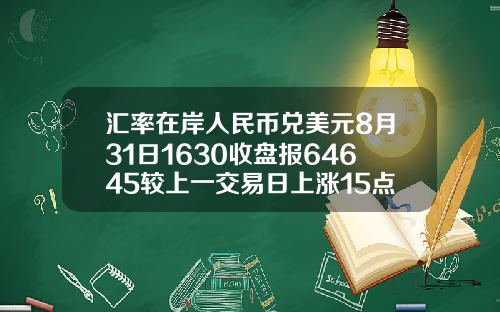 汇率在岸人民币兑美元8月31日1630收盘报64645较上一交易日上涨15点