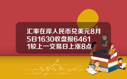 汇率在岸人民币兑美元8月5日1630收盘报64611较上一交易日上涨8点