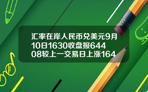 汇率在岸人民币兑美元9月10日1630收盘报64408较上一交易日上涨164点