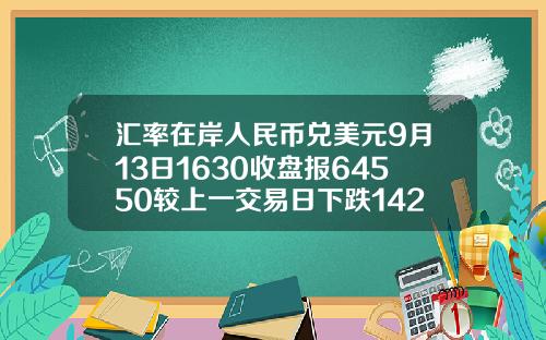 汇率在岸人民币兑美元9月13日1630收盘报64550较上一交易日下跌142点