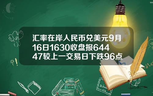 汇率在岸人民币兑美元9月16日1630收盘报64447较上一交易日下跌96点