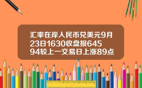 汇率在岸人民币兑美元9月23日1630收盘报64594较上一交易日上涨89点