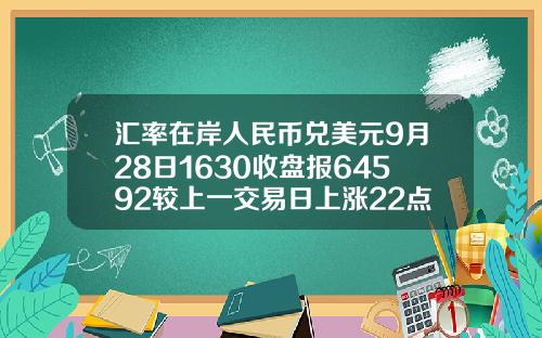 汇率在岸人民币兑美元9月28日1630收盘报64592较上一交易日上涨22点