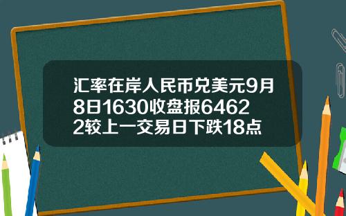 汇率在岸人民币兑美元9月8日1630收盘报64622较上一交易日下跌18点